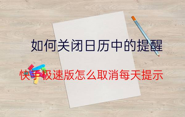 如何关闭日历中的提醒 快手极速版怎么取消每天提示？